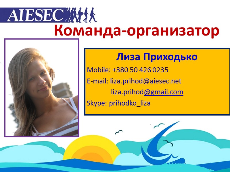 Команда-организатор Лиза Приходько Mobile: +380 50 426 0235 E-mail: liza.prihod@aiesec.net    